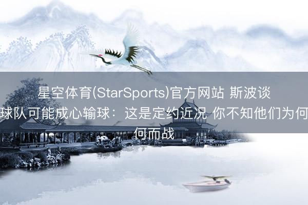 星空体育(StarSports)官方网站 斯波谈有些球队可能成心输球：这是定约近况 你不知他们为何而战