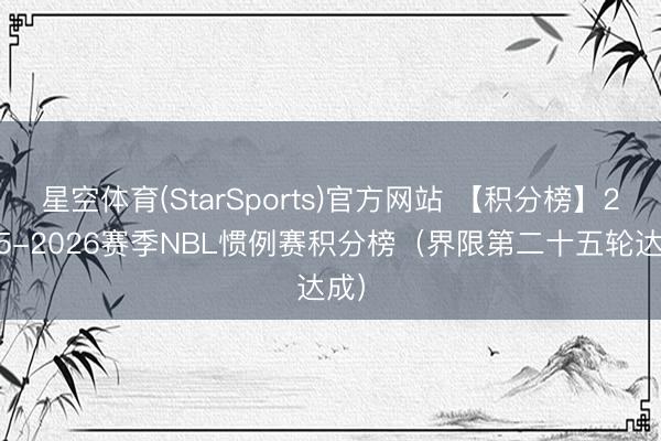 星空体育(StarSports)官方网站 【积分榜】2025-2026赛季NBL惯例赛积分榜(界限第二十五轮达成) 星空体育(StarSports)官方网站 【积分榜】2025-2026赛季NBL惯例赛积分榜(界限第二十五轮达成)