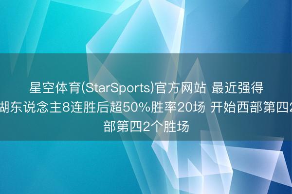 星空体育(StarSports)官方网站 最近强得可怕！湖东说念主8连胜后超50%胜率20场 开始西部第四2个胜场