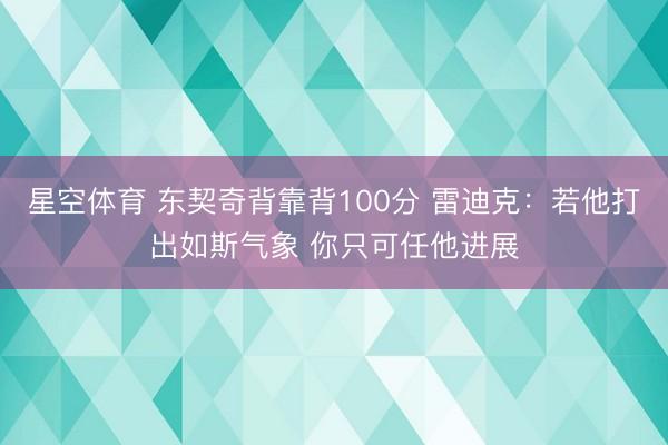 星空体育 东契奇背靠背100分 雷迪克:若他打出如斯气象 你只可任他进展 星空体育 东契奇背靠背100分 雷迪克:若他打出如斯气象 你只可任他进展