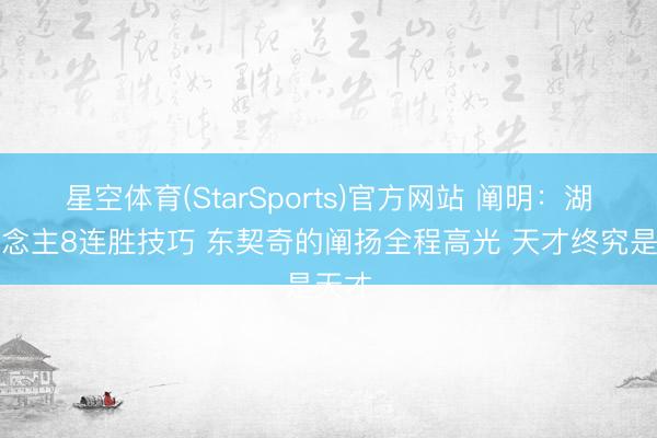 星空体育(StarSports)官方网站 阐明：湖东说念主8连胜技巧 东契奇的阐扬全程高光 天才终究是天才