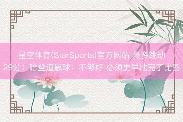 星空体育(StarSports)官方网站 最多跳动29分！哈登道赢球：不够好 必须更早地完了比赛