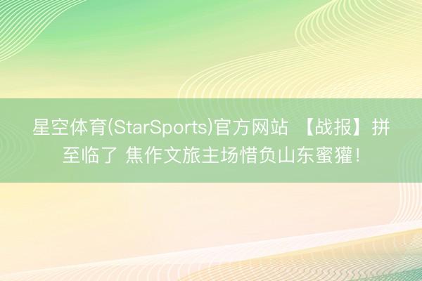 星空体育(StarSports)官方网站 【战报】拼至临了 焦作文旅主场惜负山东蜜獾！