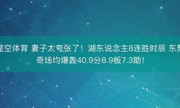 星空体育 妻子太夸张了!湖东说念主8连胜时辰 东契奇场均爆轰40.9分8.9板7.3助! 星空体育 妻子太夸张了!湖东说念主8连胜时辰 东契奇场均爆轰40.9分8.9板7.3助!