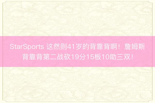 StarSports 这然则41岁的背靠背啊!詹姆斯背靠背第二战砍19分15板10助三双! StarSports 这然则41岁的背靠背啊!詹姆斯背靠背第二战砍19分15板10助三双!