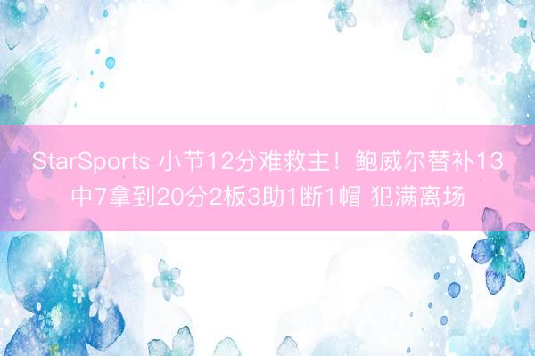 StarSports 小节12分难救主！鲍威尔替补13中7拿到20分2板3助1断1帽 犯满离场