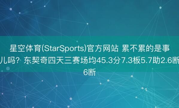 星空体育(StarSports)官方网站 累不累的是事儿吗？东契奇四天三赛场均45.3分7.3板5.7助2.6断