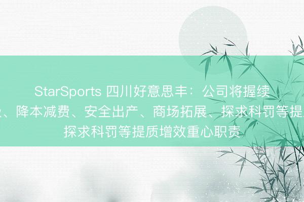 StarSports 四川好意思丰:公司将握续作念好转型升级、降本减费、安全出产、商场拓展、探求科罚等提质增效重心职责 StarSports 四川好意思丰:公司将握续作念好转型升级、降本减费、安全出产、商场拓展、探求科罚等提质增效重心职责