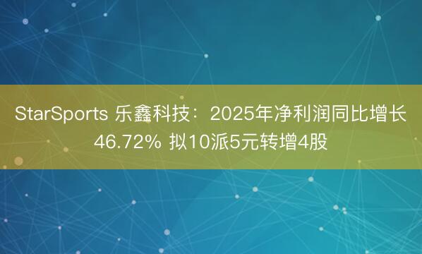 StarSports 乐鑫科技：2025年净利润同比增长46.72% 拟10派5元转增4股