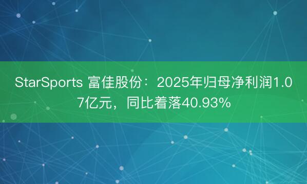 StarSports 富佳股份:2025年归母净利润1.07亿元,同比着落40.93% StarSports 富佳股份:2025年归母净利润1.07亿元,同比着落40.93%