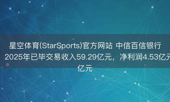 星空体育(StarSports)官方网站 中信百信银行:2025年已毕交易收入59.29亿元,净利润4.53亿元 星空体育(StarSports)官方网站 中信百信银行:2025年已毕交易收入59.29亿元,净利润4.53亿元