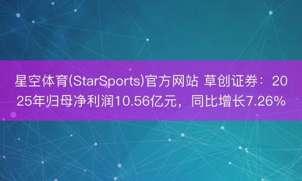 星空体育(StarSports)官方网站 草创证券：2025年归母净利润10.56亿元，同比增长7.26%