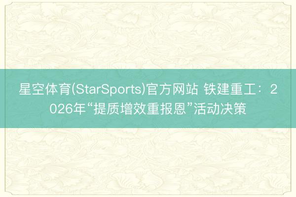 星空体育(StarSports)官方网站 铁建重工:2026年“提质增效重报恩”活动决策 星空体育(StarSports)官方网站 铁建重工:2026年“提质增效重报恩”活动决策