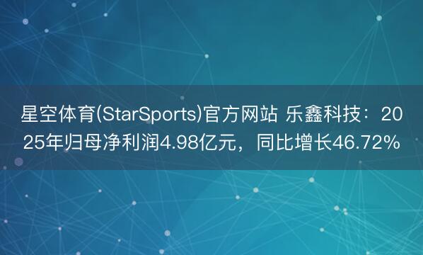 星空体育(StarSports)官方网站 乐鑫科技：2025年归母净利润4.98亿元，同比增长46.72%