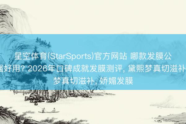 星空体育(StarSports)官方网站 哪款发膜公认成就力强好用? 2026年口碑成就发膜测评, 黛熙梦真切滋补, 娇媚发膜 星空体育(StarSports)官方网站 哪款发膜公认成就力强好用? 2026年口碑成就发膜测评, 黛熙梦真切滋补, 娇媚发膜