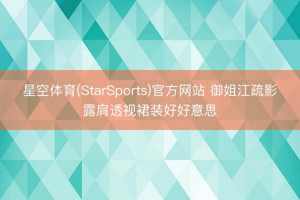星空体育(StarSports)官方网站 御姐江疏影露肩透视裙装好好意思 星空体育(StarSports)官方网站 御姐江疏影露肩透视裙装好好意思