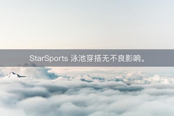StarSports 泳池穿搭无不良影响。
