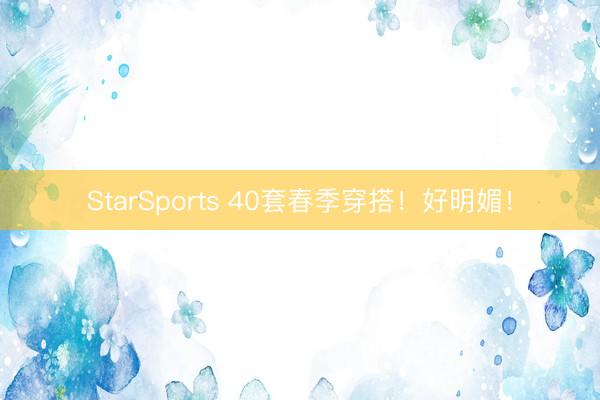 StarSports 40套春季穿搭！好明媚！