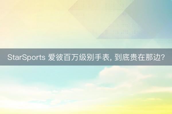 StarSports 爱彼百万级别手表, 到底贵在那边? StarSports 爱彼百万级别手表, 到底贵在那边?