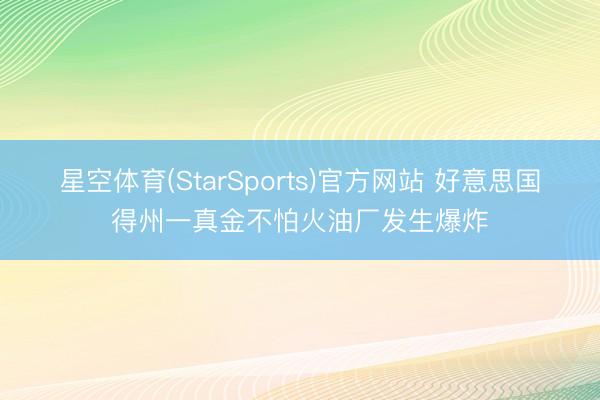星空体育(StarSports)官方网站 好意思国得州一真金不怕火油厂发生爆炸