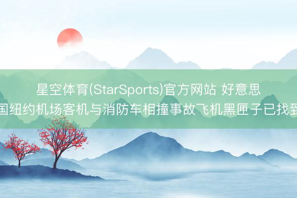 星空体育(StarSports)官方网站 好意思国纽约机场客机与消防车相撞事故飞机黑匣子已找到