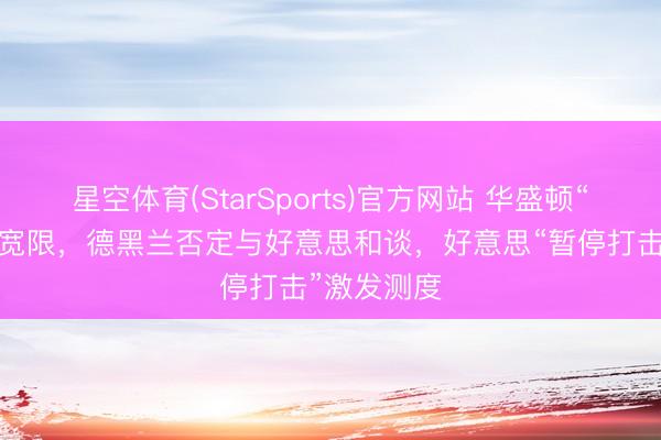 星空体育(StarSports)官方网站 华盛顿“终末通牒”宽限,德黑兰否定与好意思和谈,好意思“暂停打击”激发测度 星空体育(StarSports)官方网站 华盛顿“终末通牒”宽限,德黑兰否定与好意思和谈,好意思“暂停打击”激发测度