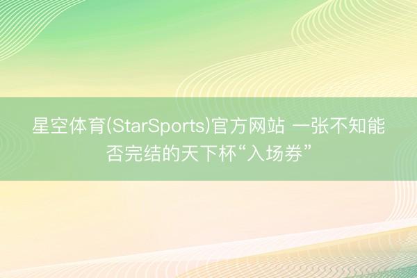 星空体育(StarSports)官方网站 一张不知能否完结的天下杯“入场券” 星空体育(StarSports)官方网站 一张不知能否完结的天下杯“入场券”