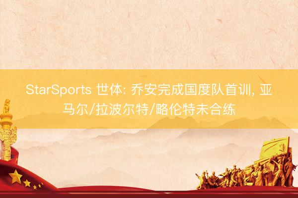 StarSports 世体: 乔安完成国度队首训, 亚马尔/拉波尔特/略伦特未合练