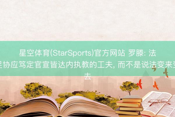 星空体育(StarSports)官方网站 罗滕: 法国足协应笃定官宣皆达内执教的工夫, 而不是说法变来变去