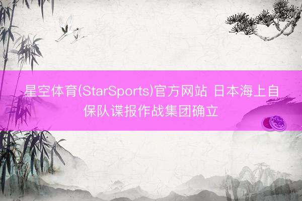 星空体育(StarSports)官方网站 日本海上自保队谍报作战集团确立