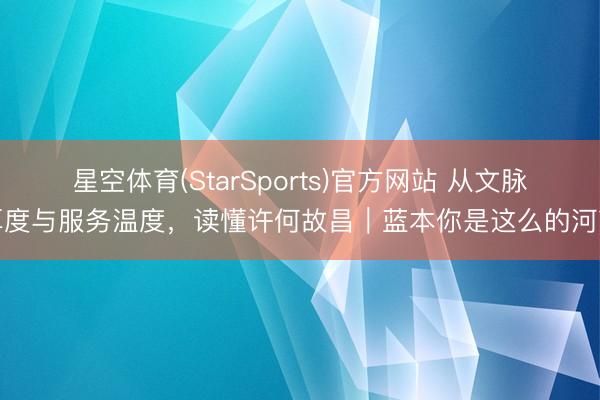 星空体育(StarSports)官方网站 从文脉厚度与服务温度,读懂许何故昌|蓝本你是这么的河南 星空体育(StarSports)官方网站 从文脉厚度与服务温度,读懂许何故昌|蓝本你是这么的河南