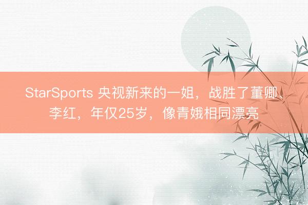 StarSports 央视新来的一姐,战胜了董卿、李红,年仅25岁,像青娥相同漂亮 StarSports 央视新来的一姐,战胜了董卿、李红,年仅25岁,像青娥相同漂亮