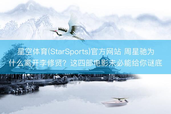 星空体育(StarSports)官方网站 周星驰为什么离开李修贤？这四部电影未必能给你谜底