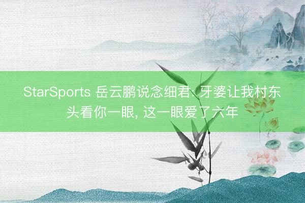 StarSports 岳云鹏说念细君: 牙婆让我村东头看你一眼, 这一眼爱了六年