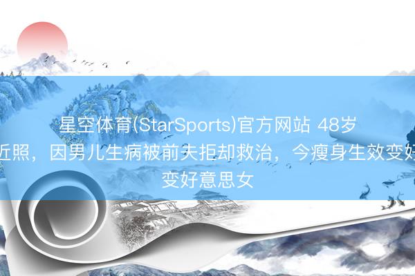 星空体育(StarSports)官方网站 48岁李菁菁近照,因男儿生病被前夫拒却救治,今瘦身生效变好意思女 星空体育(StarSports)官方网站 48岁李菁菁近照,因男儿生病被前夫拒却救治,今瘦身生效变好意思女
