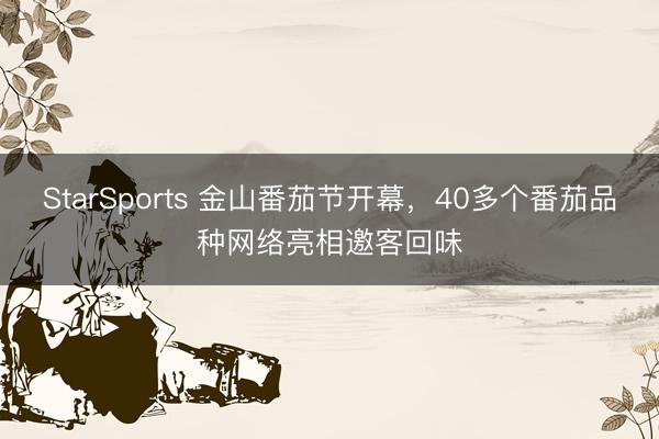 StarSports 金山番茄节开幕，40多个番茄品种网络亮相邀客回味