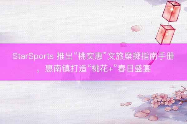 StarSports 推出“桃实惠”文旅糜掷指南手册,惠南镇打造“桃花+”春日盛宴 StarSports 推出“桃实惠”文旅糜掷指南手册,惠南镇打造“桃花+”春日盛宴