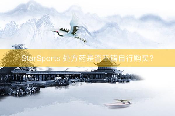 StarSports 处方药是否不错自行购买?