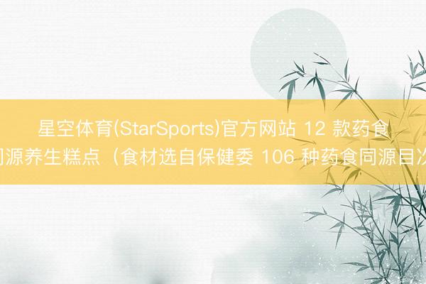 星空体育(StarSports)官方网站 12 款药食同源养生糕点（食材选自保健委 106 种药食同源目次）
