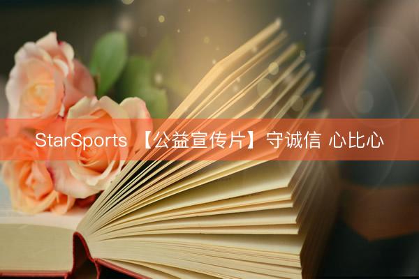 StarSports 【公益宣传片】守诚信 心比心 StarSports 【公益宣传片】守诚信 心比心