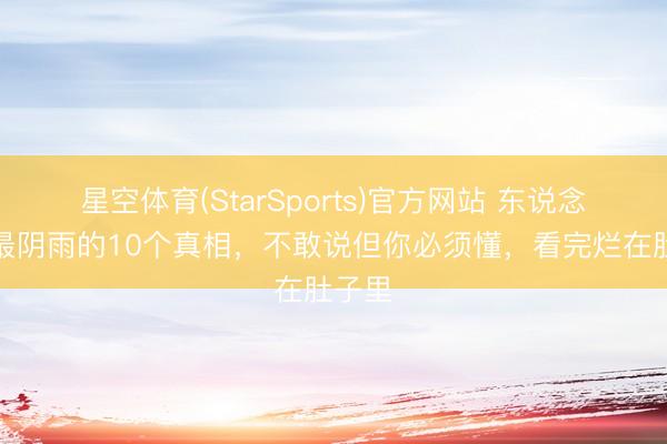 星空体育(StarSports)官方网站 东说念主性最阴雨的10个真相，不敢说但你必须懂，看完烂在肚子里