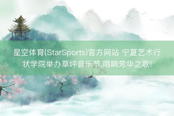 星空体育(StarSports)官方网站 宁夏艺术行状学院举办草坪音乐节,唱响芳华之歌! 星空体育(StarSports)官方网站 宁夏艺术行状学院举办草坪音乐节,唱响芳华之歌!
