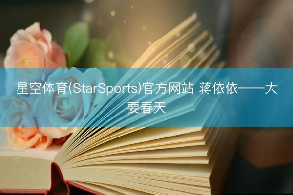 星空体育(StarSports)官方网站 蒋依依——大要春天 星空体育(StarSports)官方网站 蒋依依——大要春天