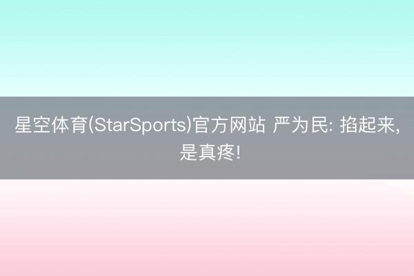 星空体育(StarSports)官方网站 严为民: 掐起来, 是真疼!