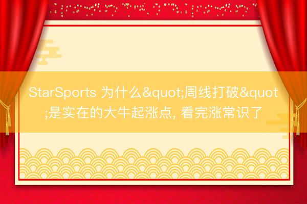 StarSports 为什么"周线打破"是实在的大牛起涨点, 看完涨常识了