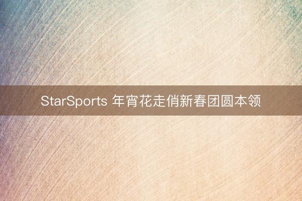 StarSports 年宵花走俏新春团圆本领