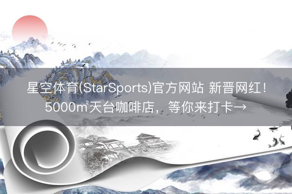 星空体育(StarSports)官方网站 新晋网红！5000㎡天台咖啡店，等你来打卡→
