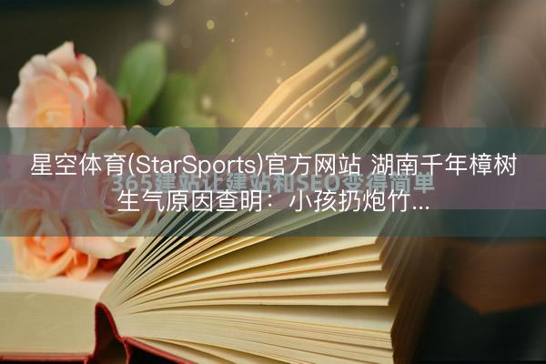 星空体育(StarSports)官方网站 湖南千年樟树生气原因查明：小孩扔炮竹...