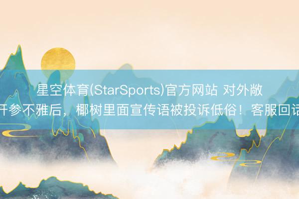 星空体育(StarSports)官方网站 对外敞开参不雅后,椰树里面宣传语被投诉低俗!客服回话