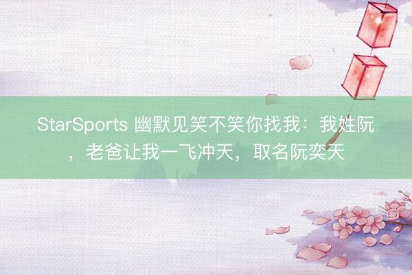 StarSports 幽默见笑不笑你找我:我姓阮,老爸让我一飞冲天,取名阮奕天